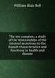The sex-complex; a study of the relationships of the internal secretions to the female characteristics and functions in health and disease, William Blair Bell 