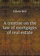 A treatise on the law of mortgages of real estate, Edwin Bell 