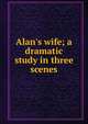 Alan's wife; a dramatic study in three scenes, 