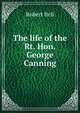 The life of the Rt. Hon. George Canning, Bell, Robert 