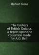 The timbers of British Guiana. A report upon the collection made by A.G. Bell, Herbert Stone 