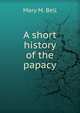 A short history of the papacy, Mary M. Bell 