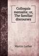 Colloquia mensalia; or, The familiar discourses, Martin Luther 