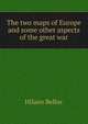 The two maps of Europe and some other aspects of the great war, Belloc, Hilaire, 1870-1953 