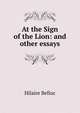 At the Sign of the Lion: and other essays, Belloc, Hilaire, 1870-1953 