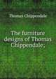 The furniture designs of Thomas Chippendale;, Thomas Chippendale 