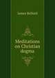 Meditations on Christian dogma, James Bellord 