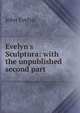 Evelyn's Sculptura: with the unpublished second part, Evelyn, John, 1620-1706 