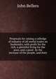 Proposals for raising a colledge of industry of all useful trades an husbandry, with profit for the rich, a plentiful living for the poor, and a good . by the increase of the people, and their, John Bellers 