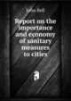 Report on the importance and economy of sanitary measures to cities, Bell, John 