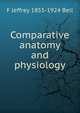 Comparative anatomy and physiology, F Jeffrey 1855-1924 Bell 