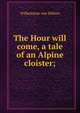 The Hour will come, a tale of an Alpine cloister;, Wilhelmine von Hillern 