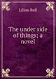 The under side of things; a novel, Lilian Bell 