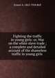 Fighting the traffic in young girls: or, War on the white slave trade ; a complete and detailed account of the shameless traffic in young girls ., Ernest A. 1865-1928 Bell 