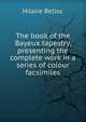 The book of the Bayeux tapestry, presenting the complete work in a series of colour facsimiles, Belloc, Hilaire, 1870-1953 