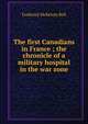 The first Canadians in France ; the chronicle of a military hospital in the war zone, Frederick McKelvey Bell 