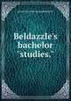 Beldazzle's bachelor "studies.", pseud [from old catalog] Beldazzle 