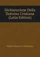 Dichiarazione Della Dottrina Cristiana (Latin Edition), Roberto Francesco R. Bellarmino 