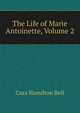 The Life of Marie Antoinette, Volume 2, Cora Hamilton Bell 