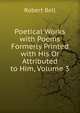 Poetical Works with Poems Formerly Printed with His Or Attributed to Him, Volume 3, Bell, Robert 