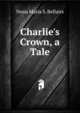 Charlie's Crown, a Tale, Nona Maria S. Bellairs 