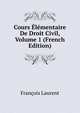 Cours Elementaire De Droit Civil, Volume 1 (French Edition), Francois Laurent 