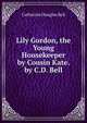 Lily Gordon, the Young Housekeeper by Cousin Kate. by C.D. Bell, Catherine Douglas Bell 