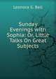 Sunday Evenings with Sophia: Or, Little Talks On Great Subjects, Leonora G. Bell 
