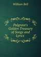 Palgrave's Golden Treasury of Songs and Lyrics ., William Bell 