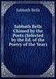 Sabbath Bells Chimed by the Poets (Selected by the Ed. of the Poetry of the Year)., Sabbath Bells 