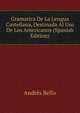 Gramatica De La Lengua Castellana, Destinada Al Uso De Los Americanos (Spanish Edition), Andres Bello 
