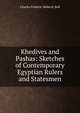 Khedives and Pashas: Sketches of Contemporary Egyptian Rulers and Statesmen, Charles Frederic Moberly Bell 