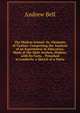 The Madras School: Or, Elements of Tuition: Comprising the Analysis of an Experiment in Education, Made at the Male Asylum, Madras; with Its Facts, . Preached at Lambeth; a Sketch of a Natio, Andrew Bell 