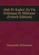 Abd-El-Kader: Sa Vie Politique Et Militaire (French Edition), Alexandre Bellemare 