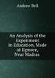 An Analysis of the Experiment in Education, Made at Egmore, Near Madras ., Andrew Bell 