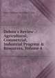 Debow's Review .: Agricultural, Commercial, Industrial Progress & Resources, Volume 4, James Dunwoody Brownson De Bow 