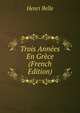 Trois Annees En Grece (French Edition), Henri Belle 