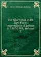 The Old World in Its New Face: Impressions of Europe in 1867-1868, Volume 2, Henry Whitney Bellows 