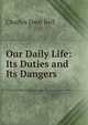 Our Daily Life: Its Duties and Its Dangers, Charles Dent Bell 