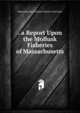 . a Report Upon the Mollusk Fisheries of Massachusetts, Massachusetts Commis Fisheries And Game 