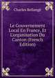 Le Gouvernement Local En France, Et L'organisation Du Canton (French Edition), Charles Bellange 