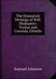 The Dramatick Writings of Will. Shakspere: Troilus and Cressida. Othello, Samuel Johnson 