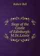 Siege of the Castle of Edinburgh: M.Dc.Lxxxix., Bell, Robert 
