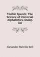 Visible Speech: The Science of Universal Alphabetics. Inaug. Ed, Alexander Melville Bell 