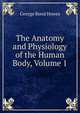 The Anatomy and Physiology of the Human Body, Volume 1, George Bond Howes 