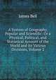 A System of Geography, Popular and Scientific: Or a Physical, Political, and Statistical Account of the World and Its Various Divisions, Volume 2, James Bell 