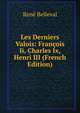 Les Derniers Valois: Francois Ii, Charles Ix, Henri III (French Edition), Rene Belleval 
