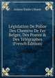 L?gislation De Police Des Chemins De Fer Belges, Des Postes & Des T?l?graphes (French Edition), Isidore ?mile L'Hoest 