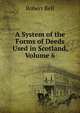 A System of the Forms of Deeds Used in Scotland, Volume 6, Bell, Robert 