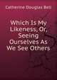 Which Is My Likeness, Or, Seeing Ourselves As We See Others, Catherine Douglas Bell 